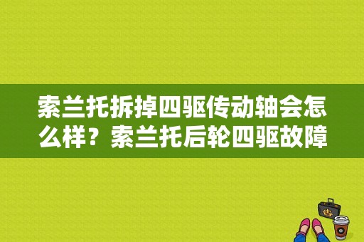 索兰托拆掉四驱传动轴会怎么样？索兰托后轮四驱故障-图1