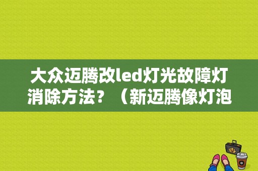 大众迈腾改led灯光故障灯消除方法？（新迈腾像灯泡标志的故障灯）-图1