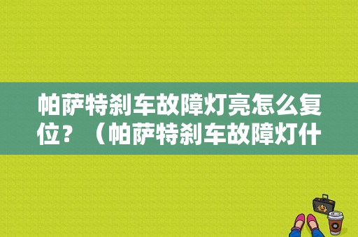 帕萨特刹车故障灯亮怎么复位？（帕萨特刹车故障灯什么样子）-图1