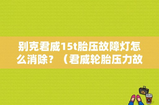 别克君威15t胎压故障灯怎么消除？（君威轮胎压力故障灯）-图1