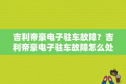 吉利帝豪电子驻车故障？吉利帝豪电子驻车故障怎么处理-图1