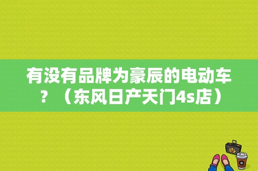 有没有品牌为豪辰的电动车？（东风日产天门4s店）-图1