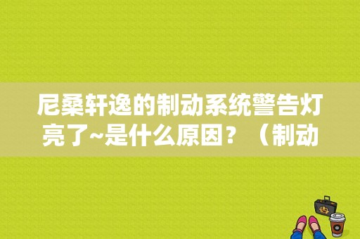 尼桑轩逸的制动系统警告灯亮了~是什么原因？（制动踏板故障灯图片）-图1