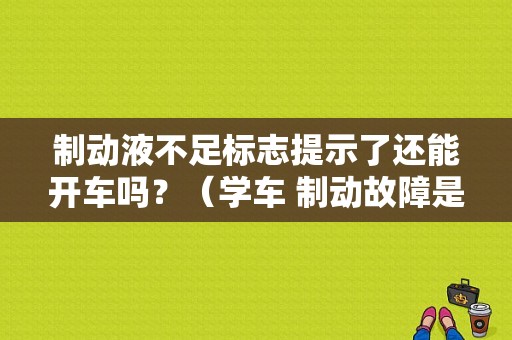 制动液不足标志提示了还能开车吗？（学车 制动故障是什么标志）-图1