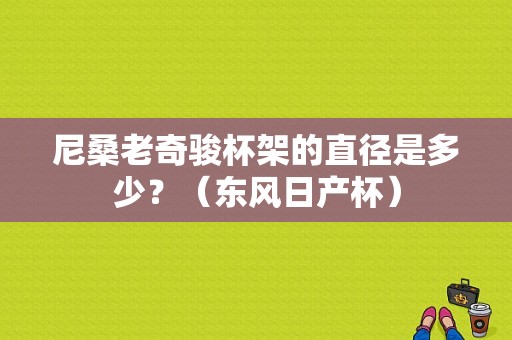 尼桑老奇骏杯架的直径是多少？（东风日产杯）-图1