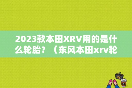 2023款本田XRV用的是什么轮胎？（东风本田xrv轮胎）-图1