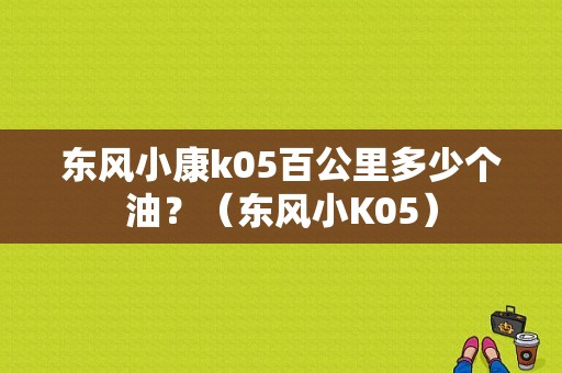 东风小康k05百公里多少个油？（东风小K05）-图1
