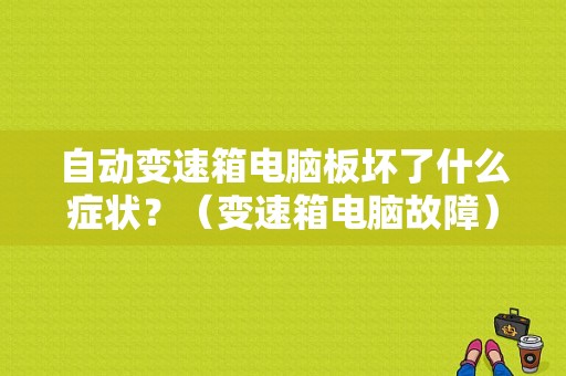 自动变速箱电脑板坏了什么症状？（变速箱电脑故障）-图1