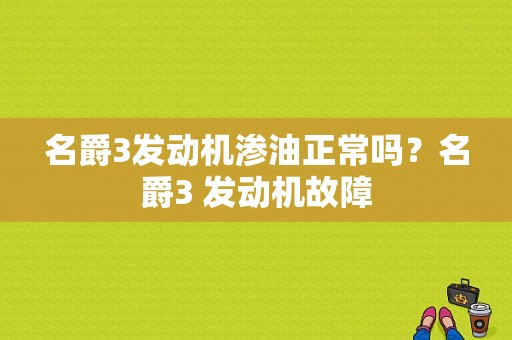 名爵3发动机渗油正常吗？名爵3 发动机故障-图1