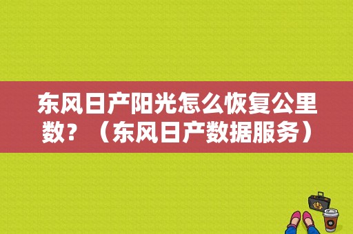 东风日产阳光怎么恢复公里数？（东风日产数据服务）-图1