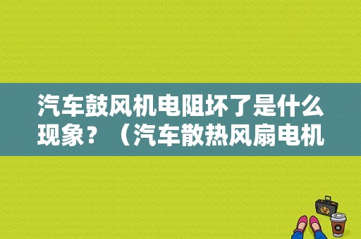 汽车鼓风机电阻坏了是什么现象？（汽车散热风扇电机坏了有哪些故障）-图1