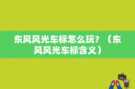 东风风光车标怎么玩？（东风风光车标含义）-图2