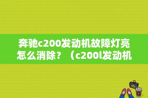 奔驰c200发动机故障灯亮怎么消除？（c200l发动机故障灯亮了）-图1