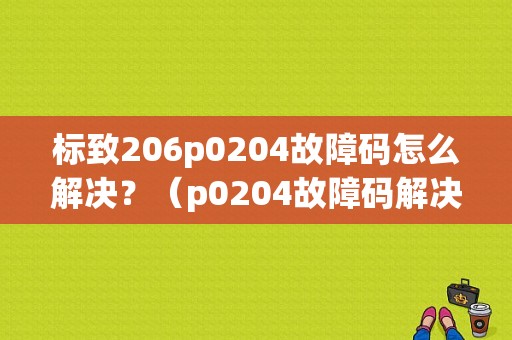 标致206p0204故障码怎么解决？（p0204故障码解决办法）-图1