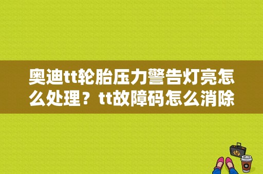 奥迪tt轮胎压力警告灯亮怎么处理？tt故障码怎么消除-图1