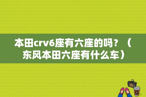 本田crv6座有六座的吗？（东风本田六座有什么车）-图1