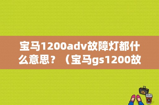 宝马1200adv故障灯都什么意思？（宝马gs1200故障原因）-图1