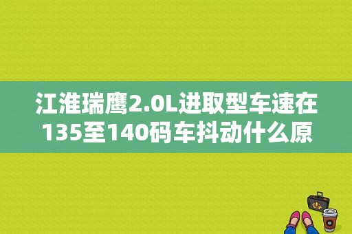 江淮瑞鹰2.0L进取型车速在135至140码车抖动什么原因？（江淮瑞鹰故障显示）-图1