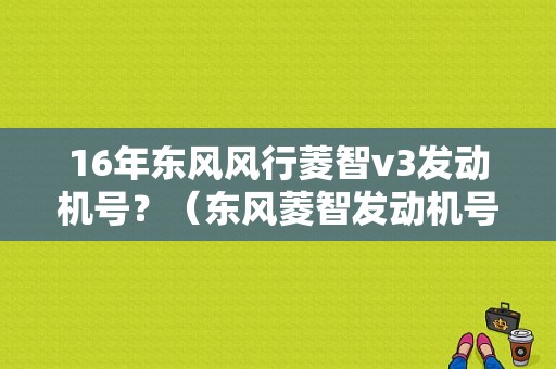16年东风风行菱智v3发动机号？（东风菱智发动机号图片）-图1