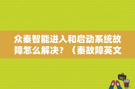 众秦智能进入和启动系统故障怎么解决？（秦故障英文）-图1