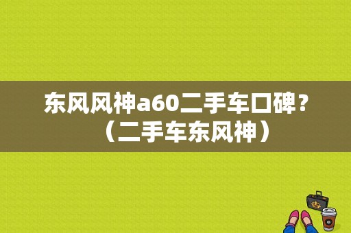 东风风神a60二手车口碑？（二手车东风神）-图1