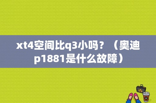 xt4空间比q3小吗？（奥迪p1881是什么故障）