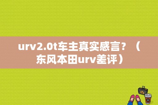 urv2.0t车主真实感言？（东风本田urv差评）-图1