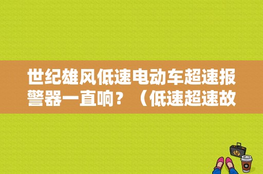 世纪雄风低速电动车超速报警器一直响？（低速超速故障）-图1