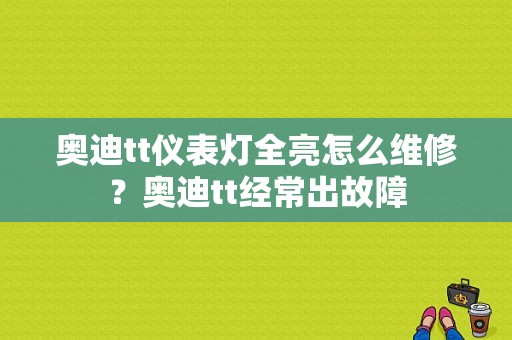 奥迪tt仪表灯全亮怎么维修？奥迪tt经常出故障-图1