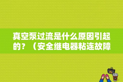 真空泵过流是什么原因引起的？（安全继电器粘连故障）-图1