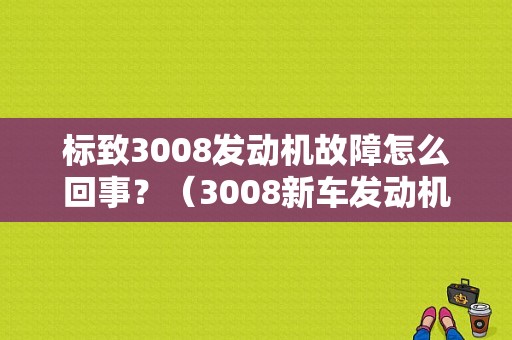 标致3008发动机故障怎么回事？（3008新车发动机故障）-图1