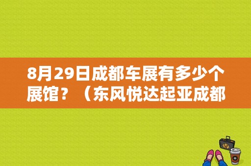 8月29日成都车展有多少个展馆？（东风悦达起亚成都4s店）-图1