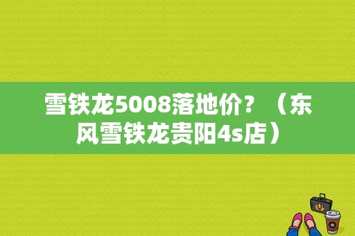 雪铁龙5008落地价？（东风雪铁龙贵阳4s店）-图1