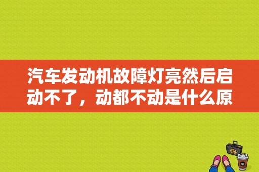 汽车发动机故障灯亮然后启动不了，动都不动是什么原因？（发动机常见故障及处理方法）-图1
