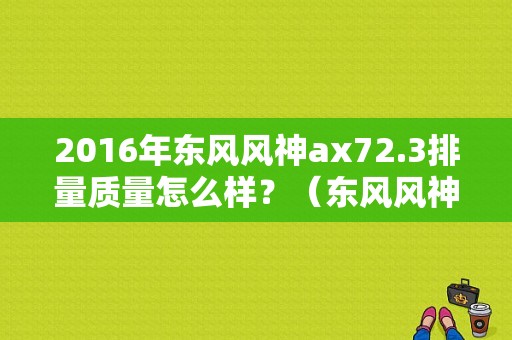 2016年东风风神ax72.3排量质量怎么样？（东风风神民用版报价表）-图2