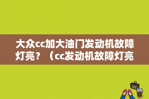 大众cc加大油门发动机故障灯亮？（cc发动机故障灯亮）-图1