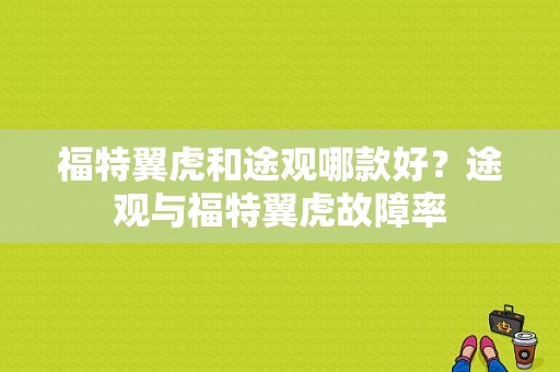 福特翼虎和途观哪款好？途观与福特翼虎故障率-图1