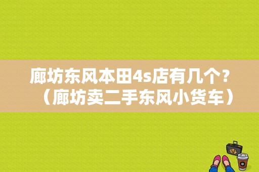 廊坊东风本田4s店有几个？（廊坊卖二手东风小货车）-图1