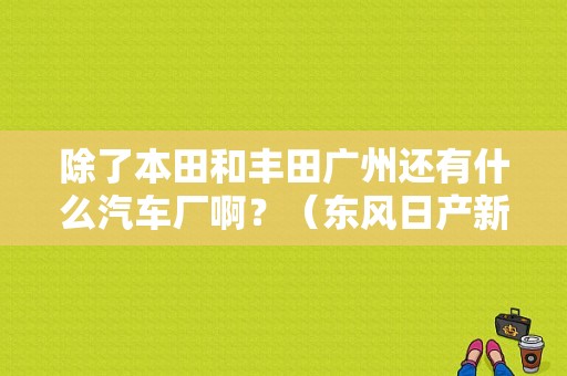 除了本田和丰田广州还有什么汽车厂啊？（东风日产新塘）