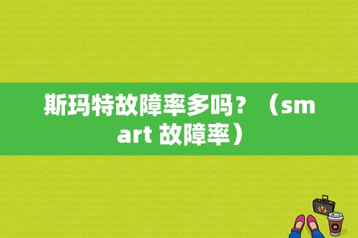 斯玛特故障率多吗？（smart 故障率）-图1