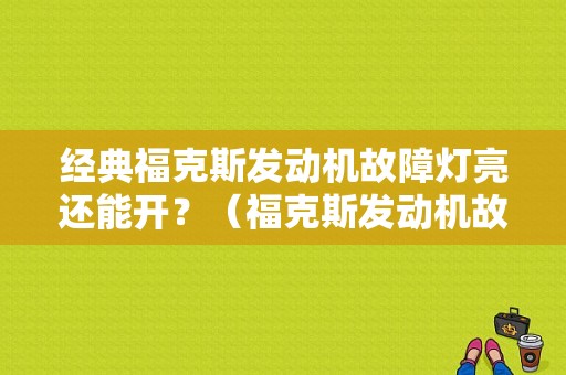 经典福克斯发动机故障灯亮还能开？（福克斯发动机故障灯亮还能开吗）-图1