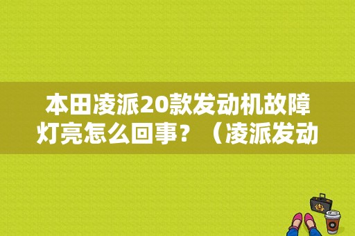 本田凌派20款发动机故障灯亮怎么回事？（凌派发动机故障灯亮起）-图1