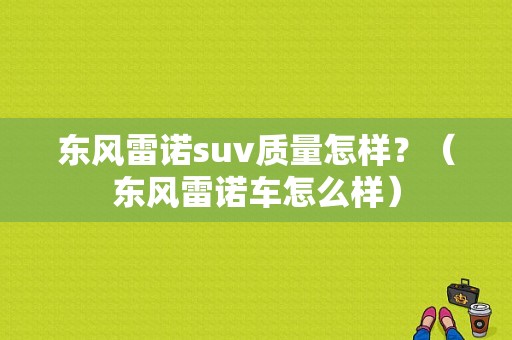 东风雷诺suv质量怎样？（东风雷诺车怎么样）-图1