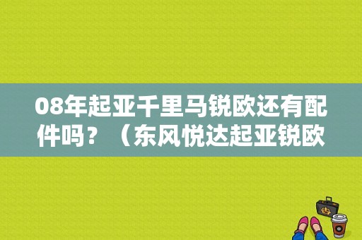 08年起亚千里马锐欧还有配件吗？（东风悦达起亚锐欧配件）-图1