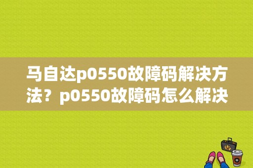 马自达p0550故障码解决方法？p0550故障码怎么解决-图1