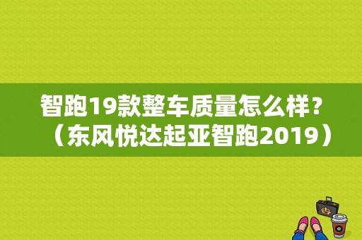 智跑19款整车质量怎么样？（东风悦达起亚智跑2019）-图1