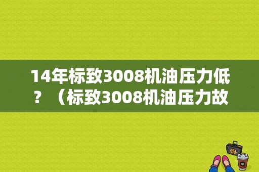 14年标致3008机油压力低？（标致3008机油压力故障）-图1