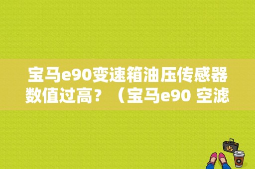 宝马e90变速箱油压传感器数值过高？（宝马e90 空滤故障）-图1