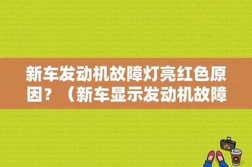 新车发动机故障灯亮红色原因？（新车显示发动机故障）-图1