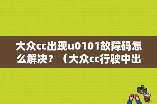 大众cc出现u0101故障码怎么解决？（大众cc行驶中出现发动机故障）-图1